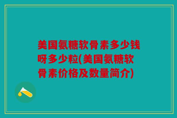 美国氨糖软骨素多少钱呀多少粒(美国氨糖软骨素价格及数量简介)