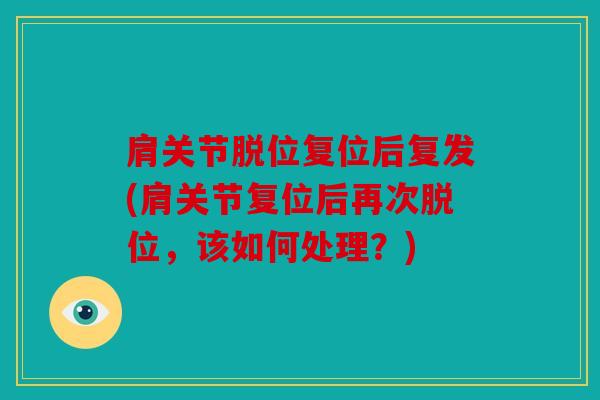 肩关节脱位复位后复发(肩关节复位后再次脱位，该如何处理？)