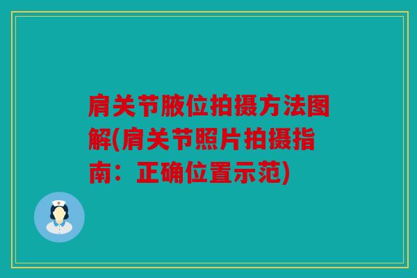 肩关节腋位拍摄方法图解(肩关节照片拍摄指南：正确位置示范)