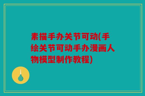 素描手办关节可动(手绘关节可动手办漫画人物模型制作教程)