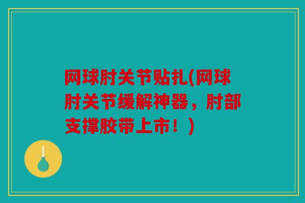 网球肘关节贴扎(网球肘关节缓解神器，肘部支撑胶带上市！)