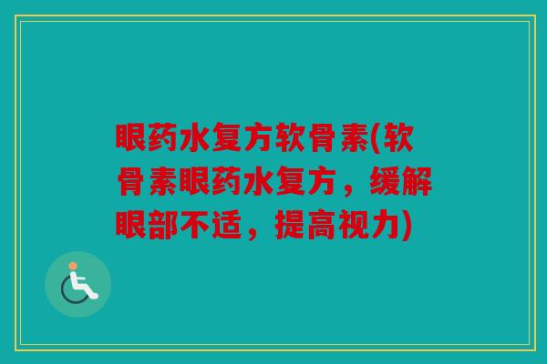眼药水复方软骨素(软骨素眼药水复方，缓解眼部不适，提高视力)