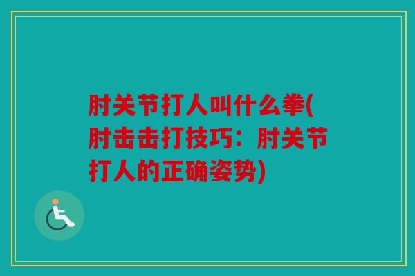 肘关节打人叫什么拳(肘击击打技巧：肘关节打人的正确姿势)