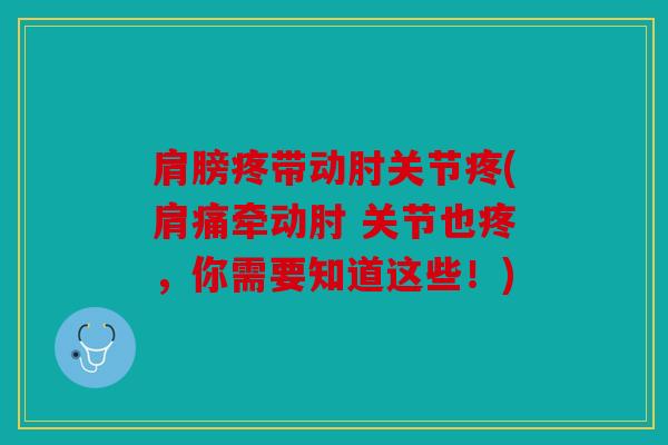 肩膀疼带动肘关节疼(肩痛牵动肘 关节也疼，你需要知道这些！)