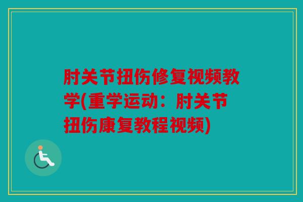 肘关节扭伤修复视频教学(重学运动：肘关节扭伤康复教程视频)