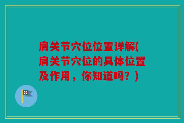 肩关节穴位位置详解(肩关节穴位的具体位置及作用，你知道吗？)