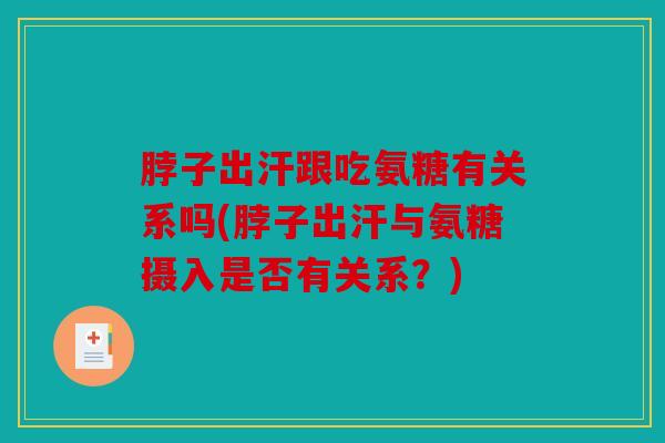 脖子出汗跟吃氨糖有关系吗(脖子出汗与氨糖摄入是否有关系？)