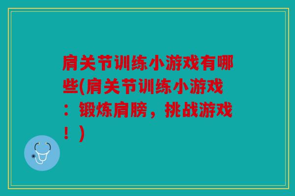 肩关节训练小游戏有哪些(肩关节训练小游戏：锻炼肩膀，挑战游戏！)