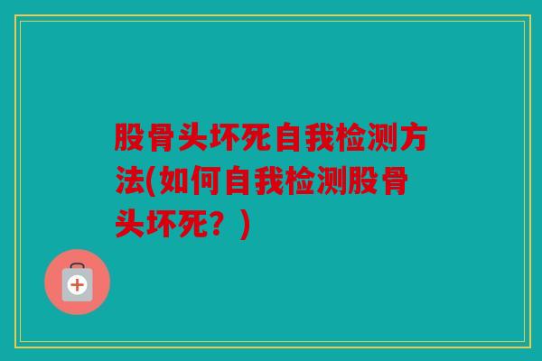 股骨头坏死自我检测方法(如何自我检测股骨头坏死？)