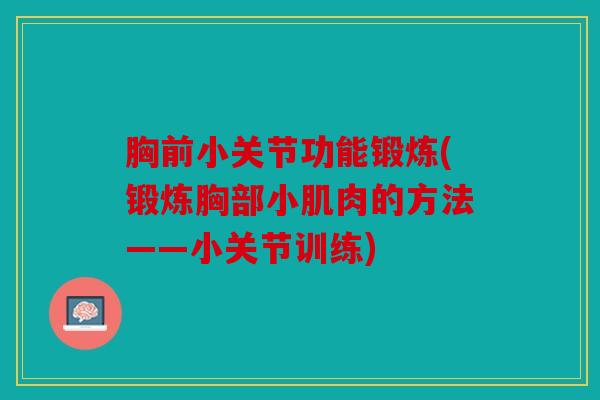 胸前小关节功能锻炼(锻炼胸部小肌肉的方法——小关节训练)