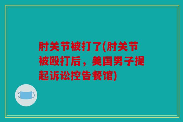 肘关节被打了(肘关节被殴打后，美国男子提起诉讼控告餐馆)