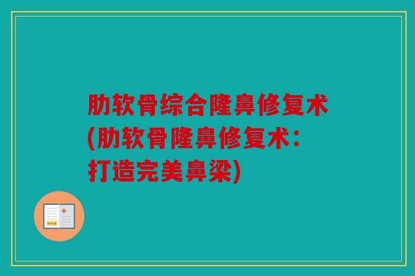 肋软骨综合隆鼻修复术(肋软骨隆鼻修复术：打造完美鼻梁)