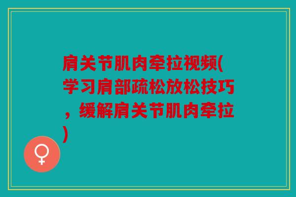 肩关节肌肉牵拉视频(学习肩部疏松放松技巧，缓解肩关节肌肉牵拉)