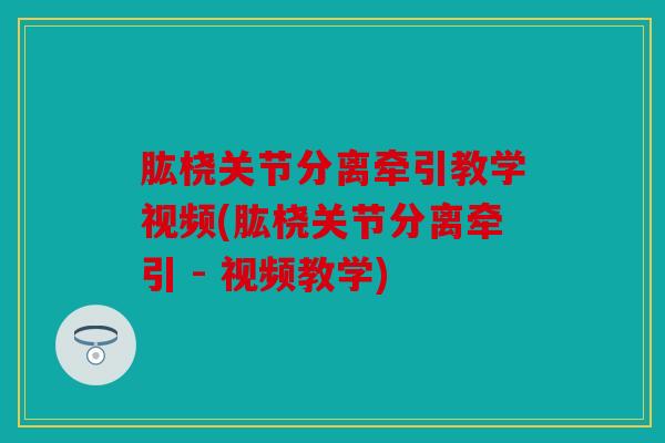 肱桡关节分离牵引教学视频(肱桡关节分离牵引 - 视频教学)