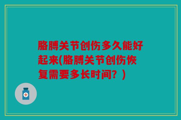 胳膊关节创伤多久能好起来(胳膊关节创伤恢复需要多长时间？)