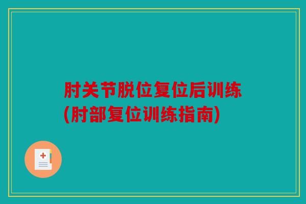 肘关节脱位复位后训练(肘部复位训练指南)