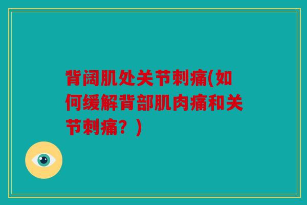 背阔肌处关节刺痛(如何缓解背部肌肉痛和关节刺痛？)