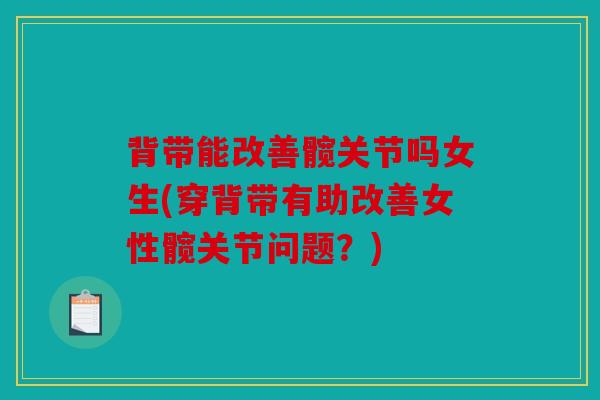 背带能改善髋关节吗女生(穿背带有助改善女性髋关节问题？)