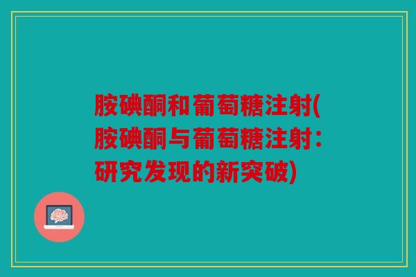 胺碘酮和葡萄糖注射(胺碘酮与葡萄糖注射：研究发现的新突破)