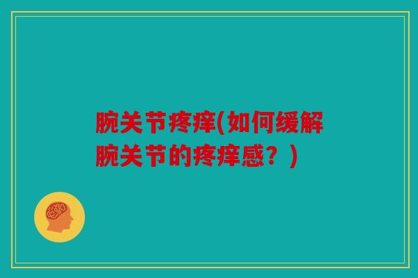 腕关节疼痒(如何缓解腕关节的疼痒感？)