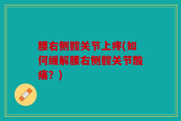 腰右侧髋关节上疼(如何缓解腰右侧髋关节酸痛？)