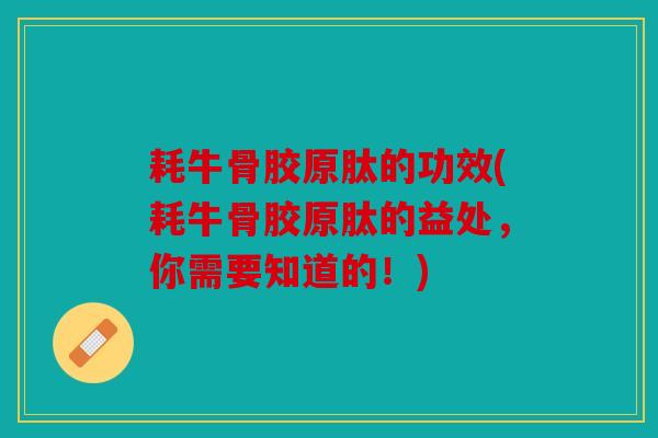 耗牛骨胶原肽的功效(耗牛骨胶原肽的益处，你需要知道的！)
