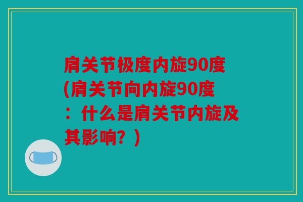肩关节极度内旋90度(肩关节向内旋90度：什么是肩关节内旋及其影响？)