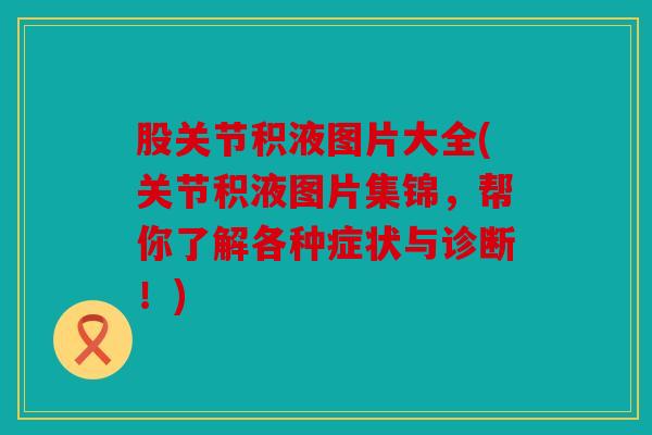 股关节积液图片大全(关节积液图片集锦，帮你了解各种症状与诊断！)