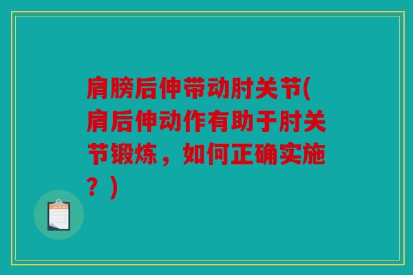 肩膀后伸带动肘关节(肩后伸动作有助于肘关节锻炼，如何正确实施？)