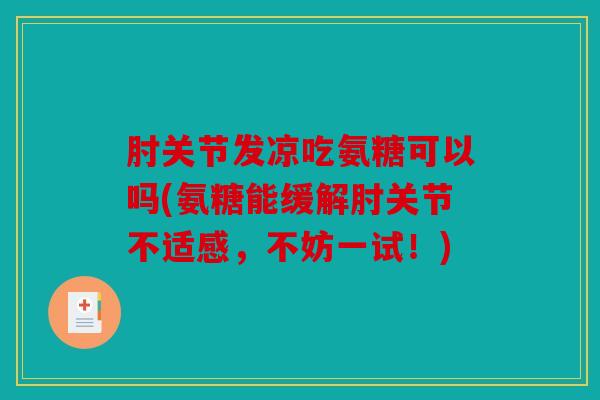 肘关节发凉吃氨糖可以吗(氨糖能缓解肘关节不适感，不妨一试！)