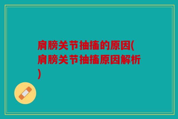 肩膀关节抽搐的原因(肩膀关节抽搐原因解析)
