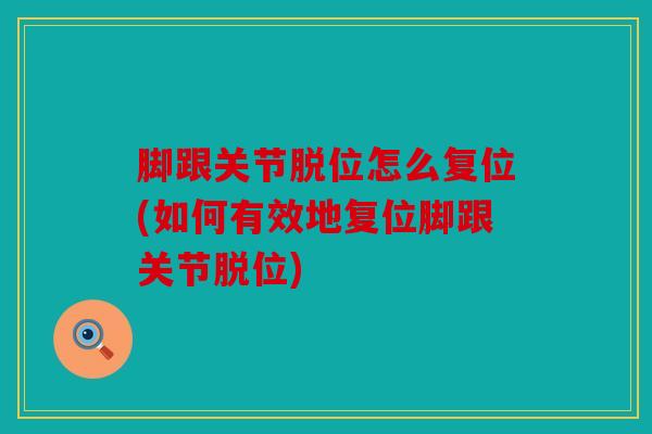 脚跟关节脱位怎么复位(如何有效地复位脚跟关节脱位)