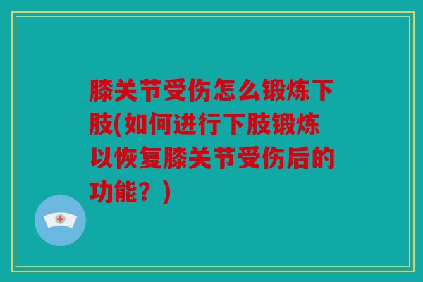膝关节受伤怎么锻炼下肢(如何进行下肢锻炼以恢复膝关节受伤后的功能？)