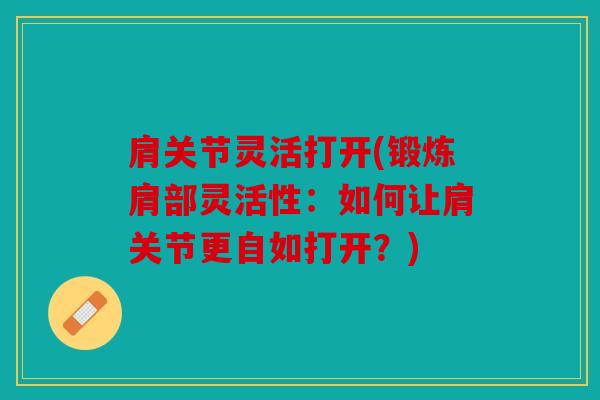 肩关节灵活打开(锻炼肩部灵活性：如何让肩关节更自如打开？)