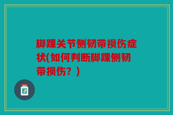 脚踝关节侧韧带损伤症状(如何判断脚踝侧韧带损伤？)