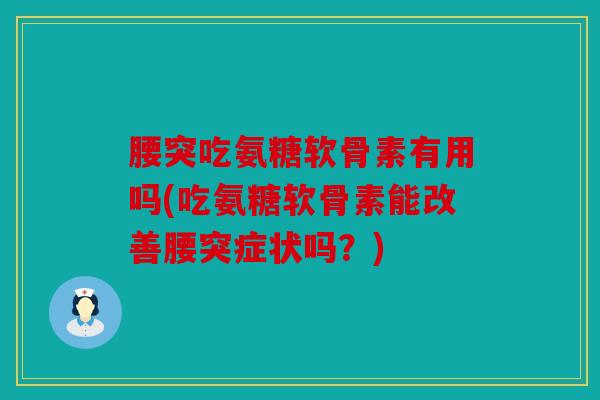 腰突吃氨糖软骨素有用吗(吃氨糖软骨素能改善腰突症状吗？)