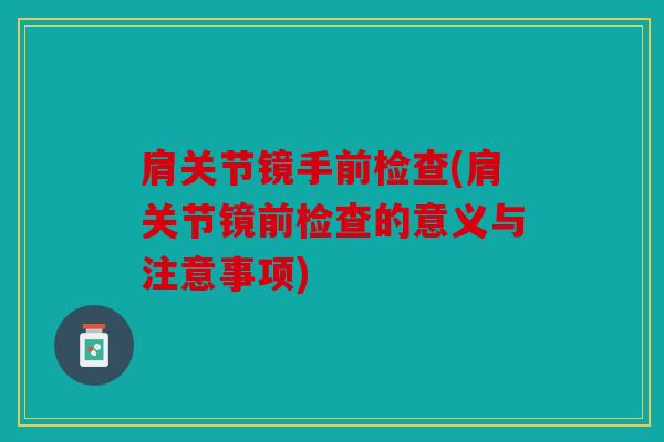 肩关节镜手前检查(肩关节镜前检查的意义与注意事项)