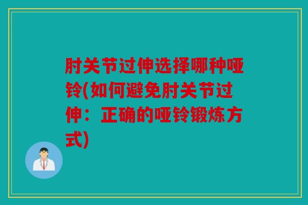 肘关节过伸选择哪种哑铃(如何避免肘关节过伸：正确的哑铃锻炼方式)