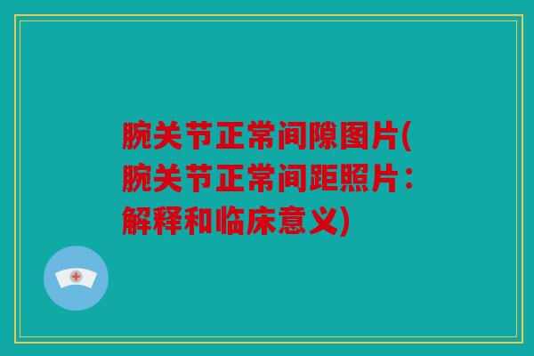 腕关节正常间隙图片(腕关节正常间距照片：解释和临床意义)