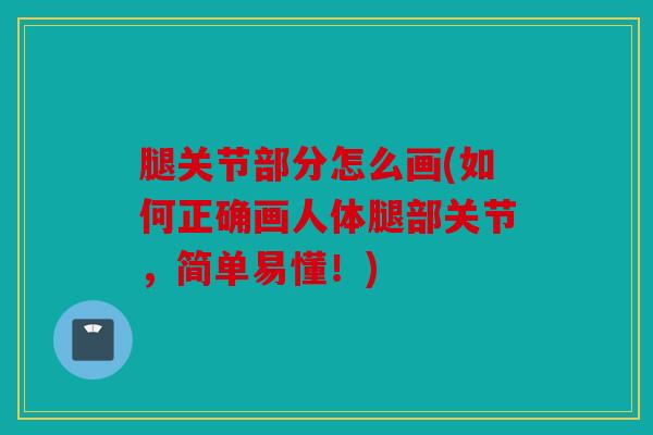 腿关节部分怎么画(如何正确画人体腿部关节，简单易懂！)
