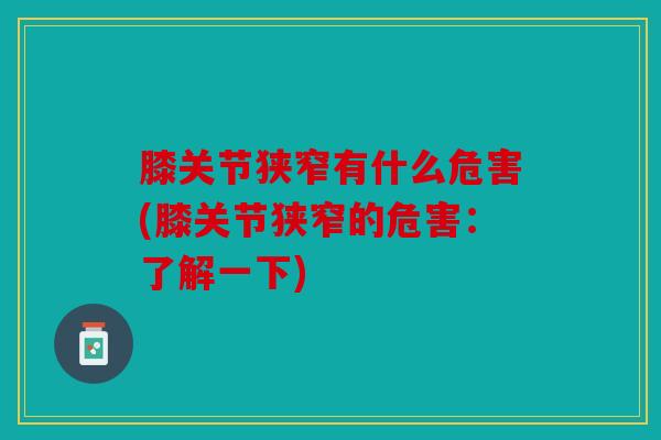 膝关节狭窄有什么危害(膝关节狭窄的危害：了解一下)