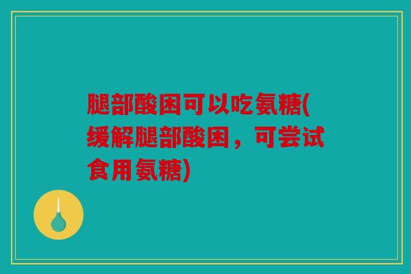 腿部酸困可以吃氨糖(缓解腿部酸困，可尝试食用氨糖)