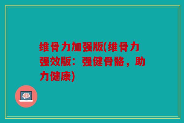 维骨力加强版(维骨力强效版：强健骨骼，助力健康)