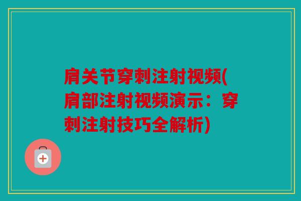 肩关节穿刺注射视频(肩部注射视频演示：穿刺注射技巧全解析)