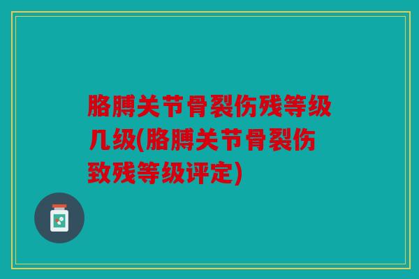 胳膊关节骨裂伤残等级几级(胳膊关节骨裂伤致残等级评定)