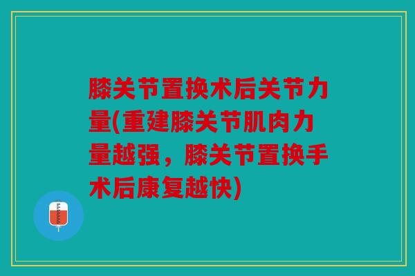 膝关节置换术后关节力量(重建膝关节肌肉力量越强，膝关节置换手术后康复越快)