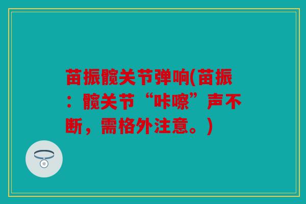 苗振髋关节弹响(苗振：髋关节“咔嚓”声不断，需格外注意。)