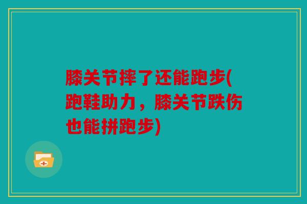 膝关节摔了还能跑步(跑鞋助力，膝关节跌伤也能拼跑步)