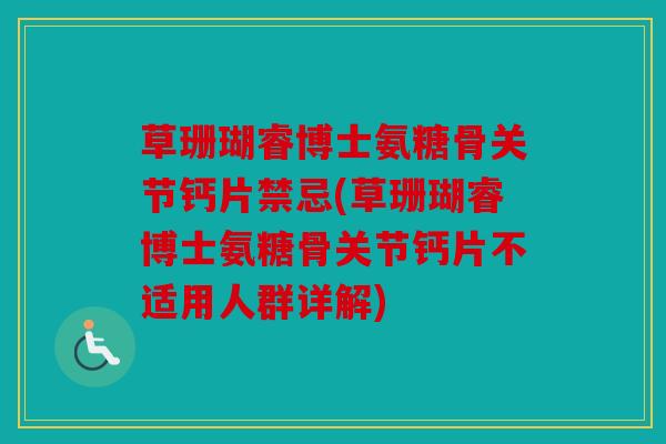 草珊瑚睿博士氨糖骨关节钙片禁忌(草珊瑚睿博士氨糖骨关节钙片不适用人群详解)