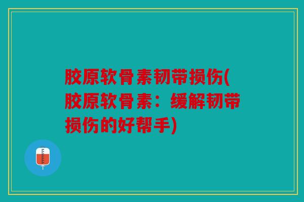 胶原软骨素韧带损伤(胶原软骨素：缓解韧带损伤的好帮手)